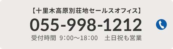 【十里木高原別荘地セールスオフィス】055-998-1212（受付時間 9:00～18:00　土日祝も営業）