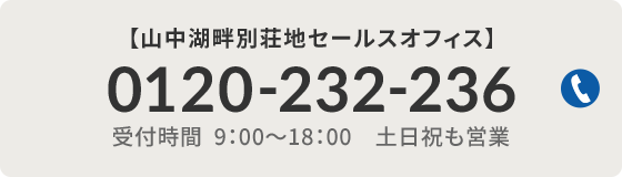 【山中湖畔別荘地セールスオフィス】0120-232-236（受付時間 9:00～18:00　土日祝も営業）