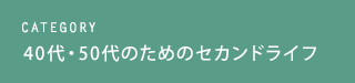 CATEGORY 40代・50代のためのセカンドライフ