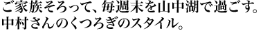 ご家族そろって、毎週末を山中湖で過ごす。中村さんのくつろぎのスタイル。