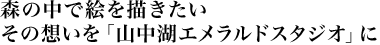 森の中で絵を描きたい その想いを「山中湖エメラルドスタジオ」に