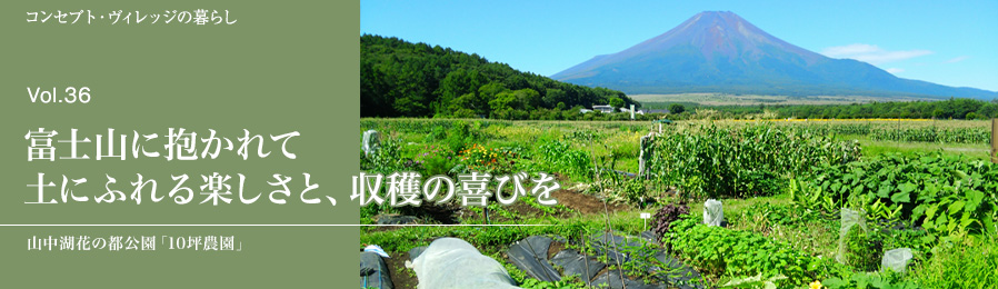 Vol.36 富士山に抱かれて土にふれる楽しさと、収穫の喜びを｜暮らし｜ライフスタイル&グルメ紹介｜富士山・山中湖の別荘ならフジヤマスタイル