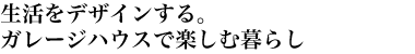 生活をデザインする。ガレージハウスで楽しむ暮らし