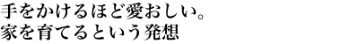 手をかけるほど愛おしい。家を育てるという発想