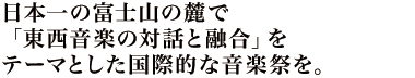 日本一の富士山の麓で「東西音楽の対話と融合」をテーマとした国際的な音楽祭を。