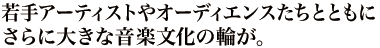 若手アーティストやオーディエンスたちとともにさらに大きな音楽文化の輪が。