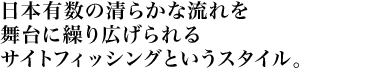 日本有数の清らかな流れを舞台に繰り広げられるサイトフィッシングというスタイル。