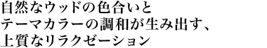 自然なウッドの色合いとテーマカラーの調和が生み出す、上質なリラクゼーション