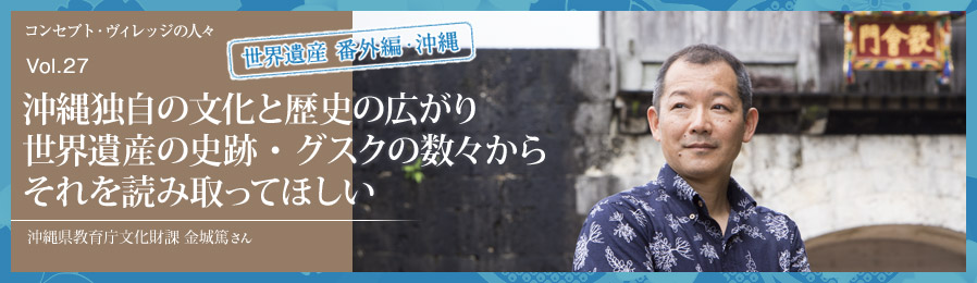 Vol.27 沖縄独自の文化と歴史の広がり 世界遺産の史跡・グスクの数々からそれを読み取ってほしい｜人々｜ライフスタイル&グルメ紹介｜富士山・山中湖の別荘ならフジヤマスタイル