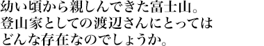 幼い頃から親しんできた富士山。登山家としての渡辺さんにとってはどんな存在なのでしょうか。