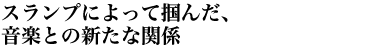 スランプによって掴んだ、音楽との新たな関係