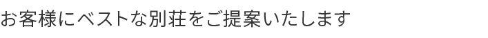 お客様にベストな別荘をご提案いたします