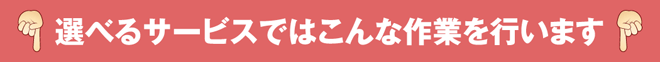 選べるサービスではこんな作業を行います