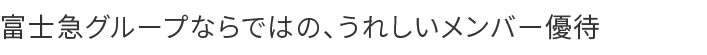 富士急グループならではの、うれしいメンバー優待